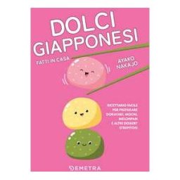 Nakajo Ayako Dolci giapponesi fatti in casa. Ricettario facile per preparare dorayaki, mochi, melopan e altri dessert strepitosi