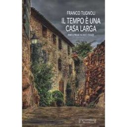 Franco Tugnoli Il tempo è una casa larga. Rime e prose in dieci stanze