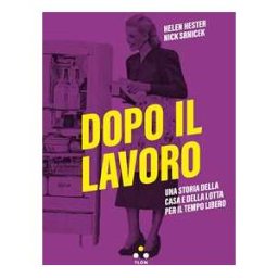 Dopo il lavoro. Una storia della casa e della lotta per il tempo libero