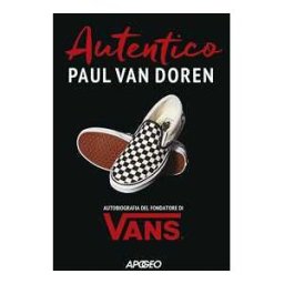 Paul Van Doren Autentico. Autobiografia del fondatore di Vans