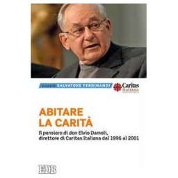 Abitare la carità. Il pensiero di don Elvio Damoli, direttore di Caritas Italiana dal 1996 al 2001