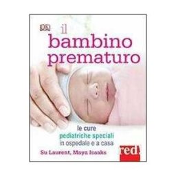 Su Laurent;Maya Isaaks Il bambino prematuro. Le cure pediatriche speciali in ospedale e a casa