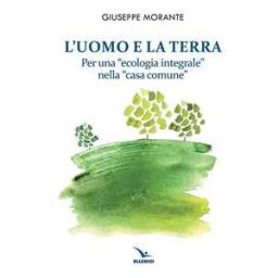 Giuseppe Morante L'uomo e la terra. Per una «ecologia integrale» nella «casa comune»