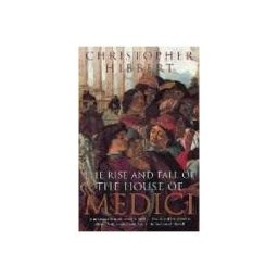 Christopher Hibbert The Rise and Fall of the House of Medici