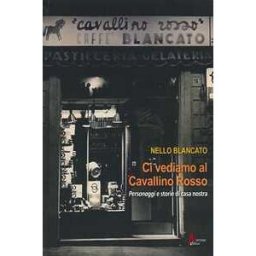 Nello Blancato Ci vediamo al cavallino rosso. Personaggi e storie di casa nostra