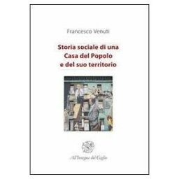 Francesco Venuti Storia sociale di una Casa del Popolo e del suo territorio