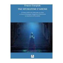 Franco Gargiulo Tre sfumature d'amore: Il mistero della casa affacciata sul mare-La storia di Giuseppe, falegname di Betlemme-Le avventure di Romoletto