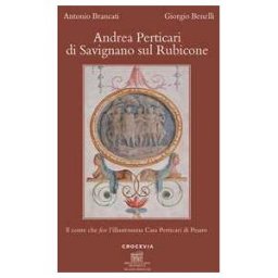 Antonio Brancati;Giorgio Benelli Andrea Perticari di Savignano sul Rubicone. Il conte che fece l'illustrissima Casa Perticari di Pesaro