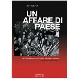 Daniela Faralli Un affare di paese. La Casa del popolo di Tobbiana fra storia e memoria