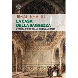Jim Al-Khalili La casa della saggezza. L'epoca d'oro della scienza araba