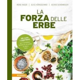 La forza delle erbe. 350 ricette e suggerimenti per il benessere, la bellezza, la cucina, la casa e l'orto