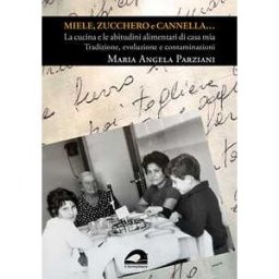 Maria Angela Parziani Miele, zucchero e cannella… La cucina e le abitudini alimentari di casa mia. Tradizione, evoluzione e contaminazioni