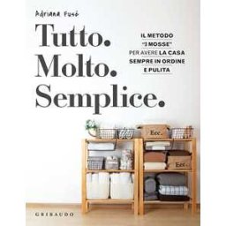 Adriana Fusè Tutto. Molto. Semplice. Il metodo «3 mosse» per avere la casa sempre in ordine e pulita