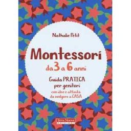 Nathalie Petit Montessori dai 3 ai 6 anni. Guida pratica per genitori con idee e attività da svolgere a casa