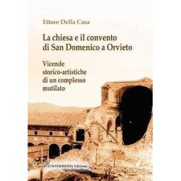 Ettore Della Casa La chiesa e il convento di San Domenico a Orvieto. Vicende storico-artistiche di un complesso mutilato