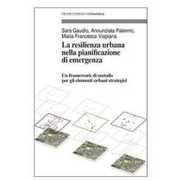 Sara Gaudio;Annunziata Palermo;Maria Francesca Viapiana La resilienza urbana nella pianificazione di emergenza. Un framework di metodo per gli elementi urbani strategici