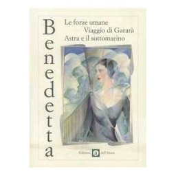 Benedetta Cappa Marinetti Le forze umane-Viaggio di Gararà-Astra e il sottomarino