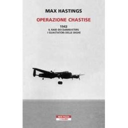 Max Hastings Operazione Chastise. 1943. Il raid dei Dambusters i guastatori delle dighe