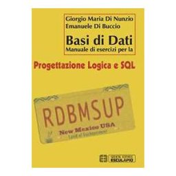 Giorgio M. Di Nunzio;Emanuele Di Buccio Basi di dati. Manuale di esercizi per la progettazione logica e SQL