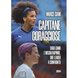 Marco Giani Capitane coraggiose. Sara Gama e Megan Rapinoe, due leader a confronto