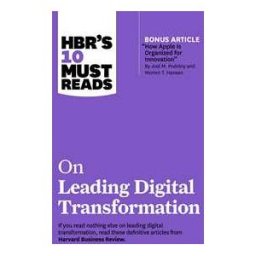 HBR's 10 Must Reads on Leading Digital Transformation (with bonus article "How Apple Is Organized for Innovation" by Joel M. Podolny and Morten T. Hansen)