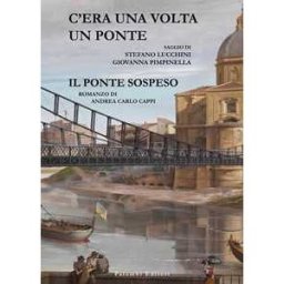 Giovanna Pimpinella;Andrea Carlo Cappi;Stefano Lucchini C'era una volta un ponte. Il ponte sospeso