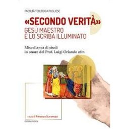 «Secondo verità». Gesù maestro e lo scriba illuminato. Miscellanea di studi in onore del prof. Luigi Orlando ofm