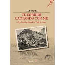 Mario Orla Tu sorridi cantando con me. Canti dei partigiani in Valle di Susa