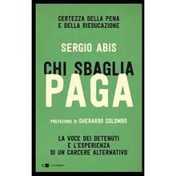 Sergio Abis Chi sbaglia paga. Certezza della pena e della rieducazione. La voce dei detenuti e l'esperienza di un carcere alternativo