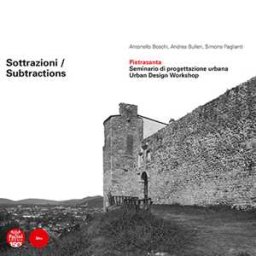 Antonello Boschi;Andrea Bulleri;Simone Paglianti Sottrazioni. Pietrasanta. Seminario di progettazione urbana-Subtractions. Urban Design Workshop. Ediz. bilingue