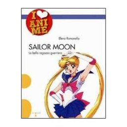 Elena Romanello Sailor Moon. La bella ragazza guerriera. Ediz. illustrata