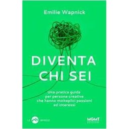 Diventa chi sei. Una pratica guida per persone creative che hanno molteplici passioni e interessi