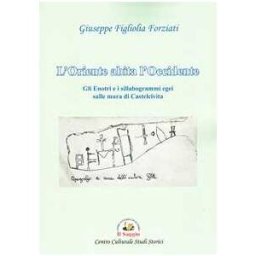 Giuseppe Figliolia Forziati L'Oriente abita l'Occidente. Gli Enotri e i sillabogrammi egei sulle mura di Castelcivita