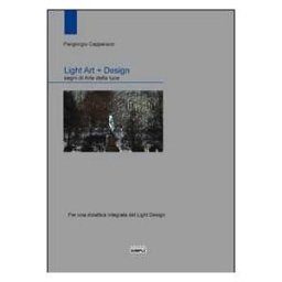 Piergiorgio Capparucci Light art + Design. Segni di arte della luce. Per una didattica integrata del light design