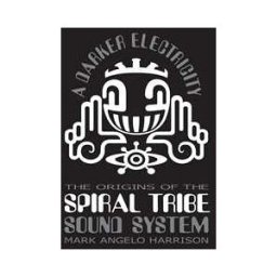 A Darker Electricity: The Origins of Spiral Tribe Sound System