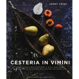 Jenny Crisp Cesteria in vimini. Guida alla coltivazione e alla raccolta con 20 progetti di cesteria per l'abitare contemporaneo. Ediz. a colori