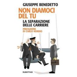 Giuseppe Benedetto Non diamoci del tu. La separazione delle carriere