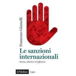 Francesco Giumelli Le sanzioni internazionali. Storia, obiettivi ed efficacia