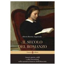Alberto Beretta Anguissola Il secolo del romanzo. Amori, guerre, soldi e altre invenzioni ne...