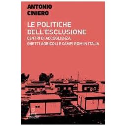 Antonio Ciniero Le politiche dell'esclusione. Centri di accoglienza, ghetti agric...