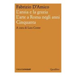 Fabrizio D'Amico L'ansia e la grazia. L'arte a Roma negli anni Cinquanta