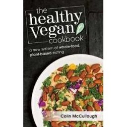 Colin McCullough The Healthy Vegan Cookbook: A New System of Whole-food, Plant-based Eating