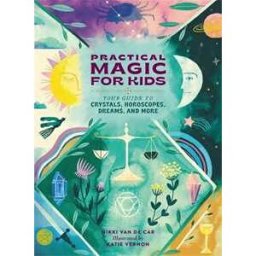 Nikki Van De Car Practical Magic for Kids: Your Guide to Crystals, Horoscopes, Dreams, and More