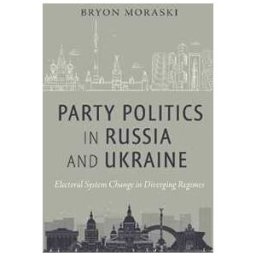 Bryon Moraski Party Politics in Russia and Ukraine: Electoral System Change in Diverging Regimes