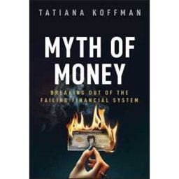 Tatiana Koffman Myth of Money: Breaking Out of the Failing Financial System