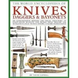 Tobias Capwell Knives, Daggers & Bayonets, the World Encyclopedia of: An authoritative history and visual directory of sharp-edged weapons and blades from around the world, with more than 700 photographs