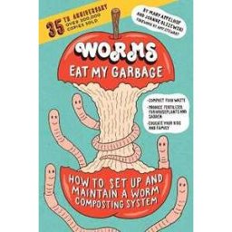 Joanne Olszewski;Mary Appelhof Worms Eat My Garbage, 35th Anniversary Edition: How to Set Up and Maintain a Worm Composting System: Compost Food Waste, Produce Fertilizer for Houseplants and Garden, and Educate Your Kids and Family