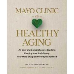 Nathan K. LeBrasseur;Christina Chen Mayo Clinic on Healthy Aging: An Easy and Comprehensive Guide to Keeping Your Body Young, Your Mind Sharp and Your Spirit Fulfilled