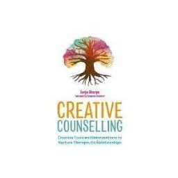 Tanja Sharpe Creative Counselling: Creative Tools and Interventions to Nurture Therapeutic Relationships