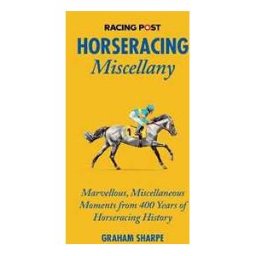 Graham Sharpe The Racing Post Horseracing Miscellany: Marvellous, Miscellaneous Moments from 400 years of Horseracing History